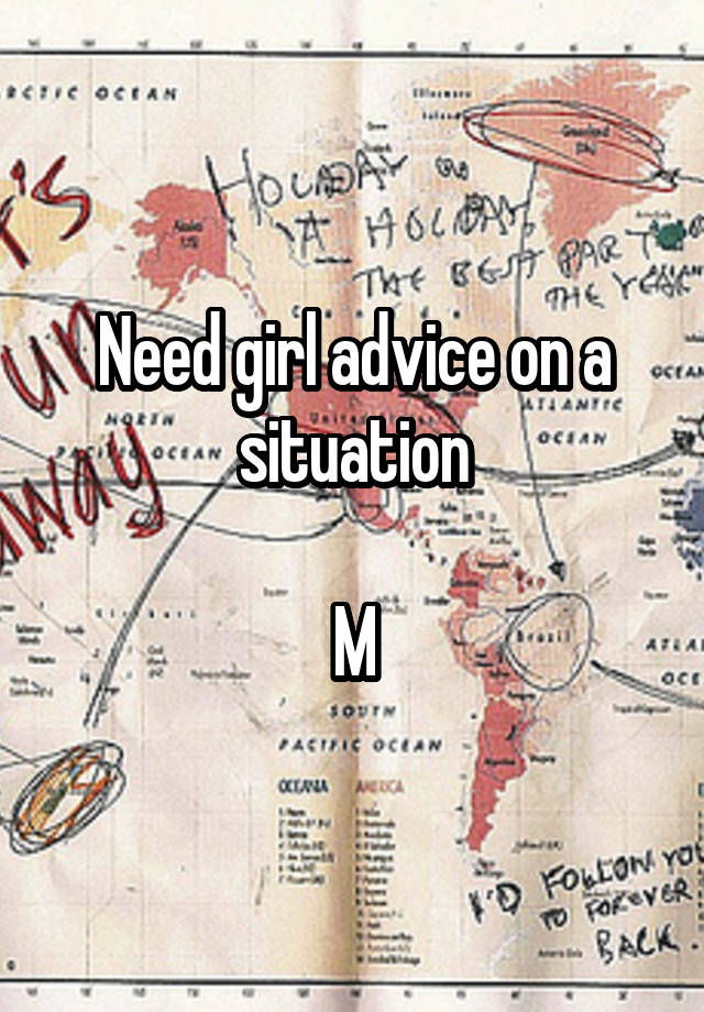 Need girl advice on a situation

M