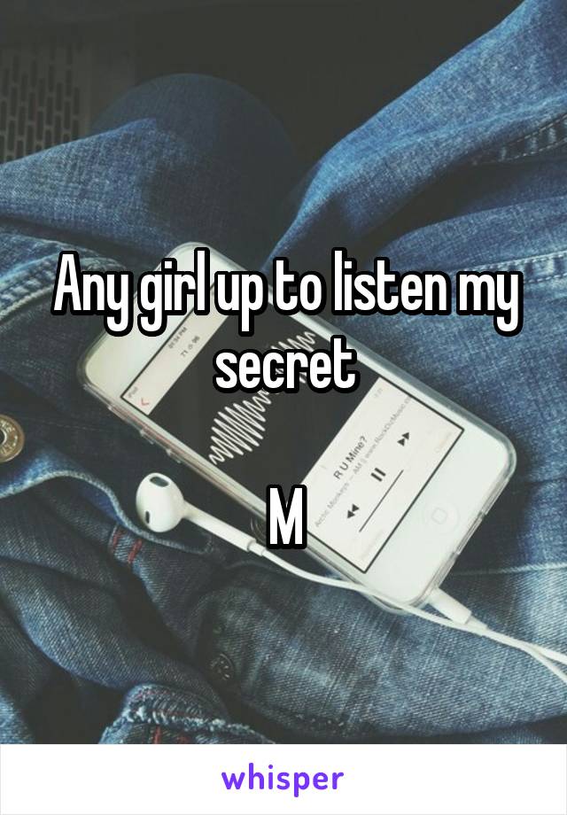 Any girl up to listen my secret

M