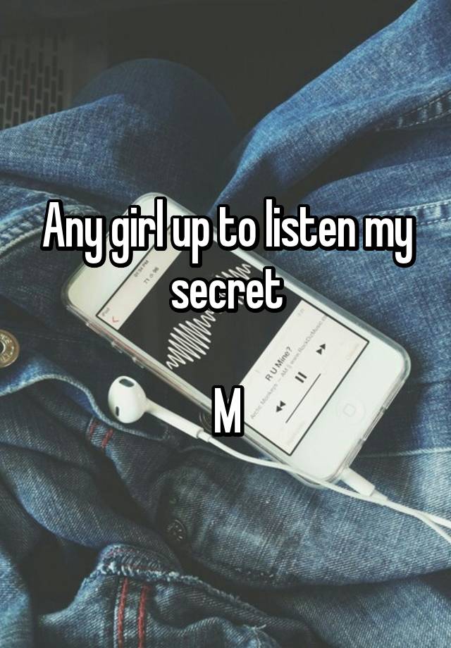 Any girl up to listen my secret

M