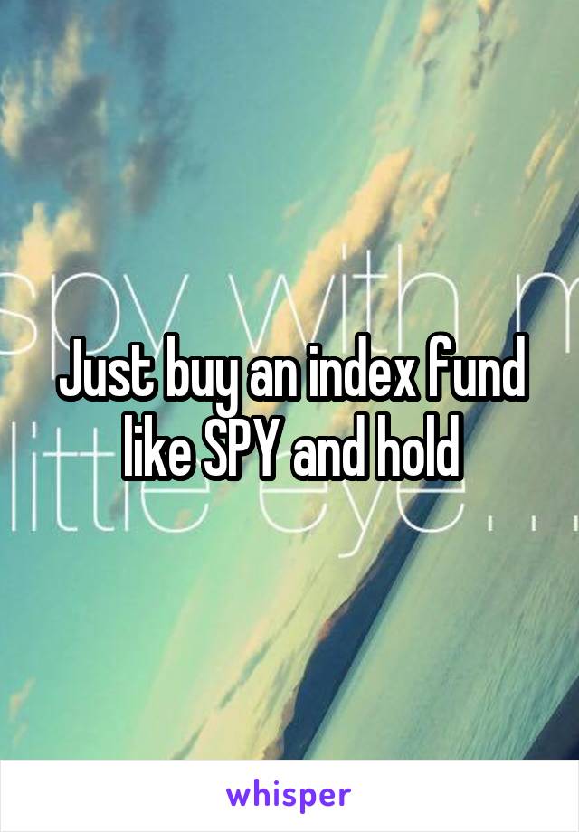 Just buy an index fund like SPY and hold