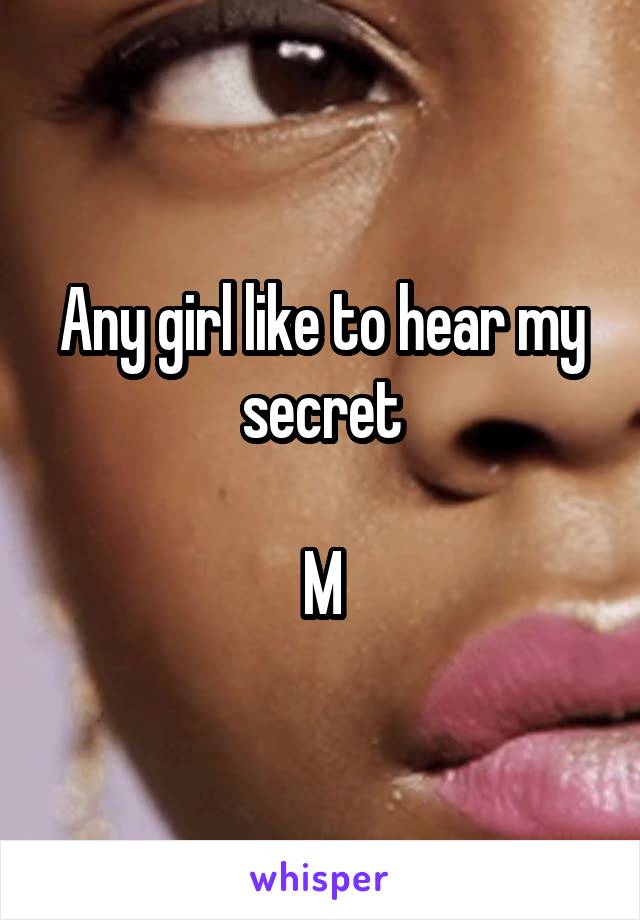 Any girl like to hear my secret

M