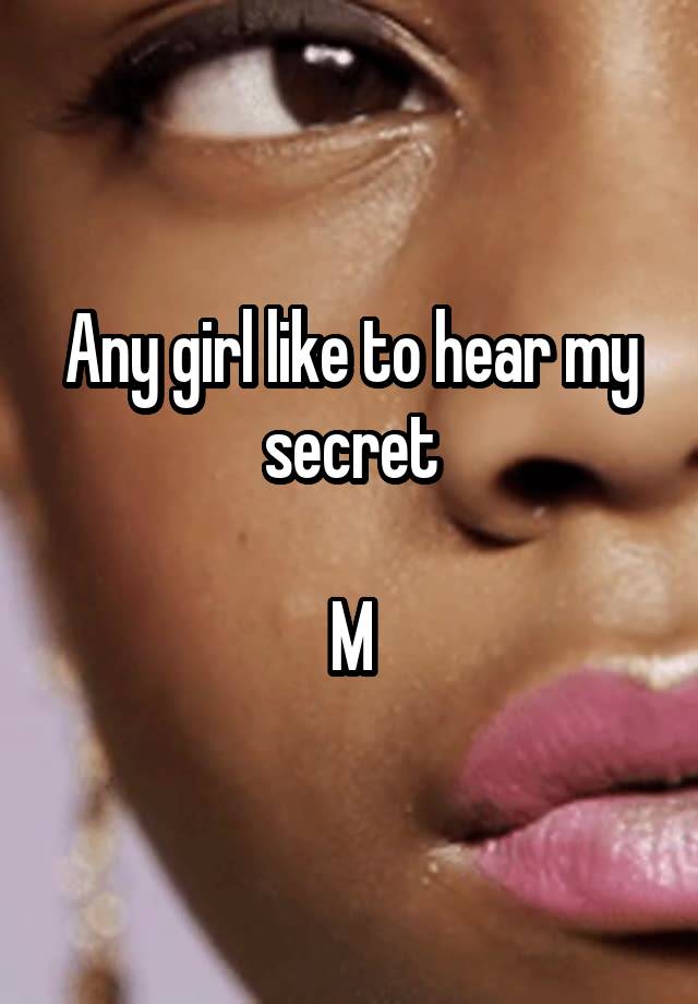 Any girl like to hear my secret

M