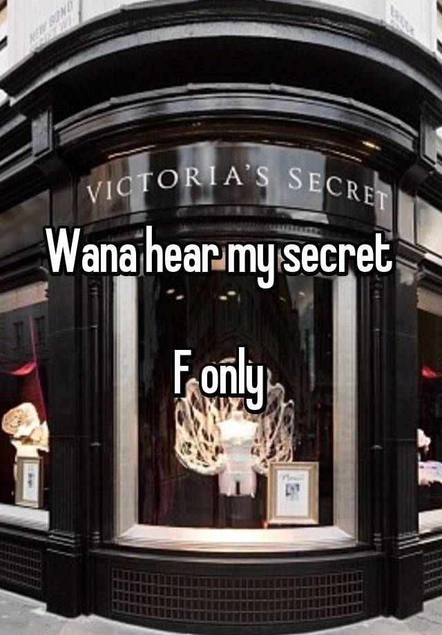 Wana hear my secret 

F only 