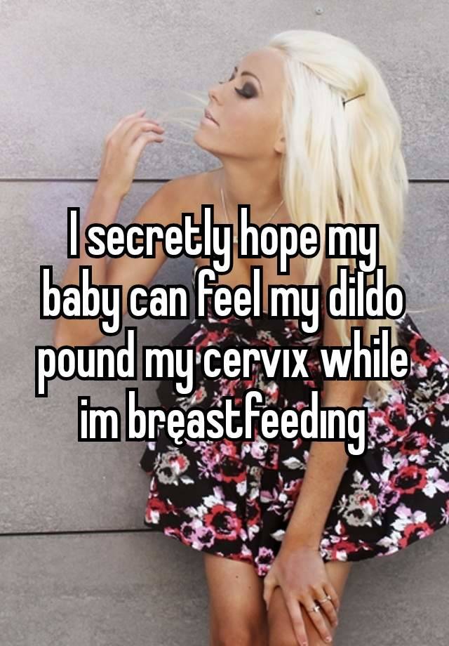 I secretly hope my baby can feel my diIdo pound my cervıx while im bręastfeedıng