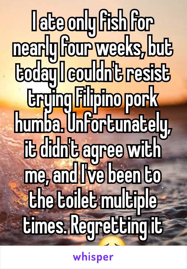 I ate only fish for nearly four weeks, but today I couldn't resist trying Filipino pork humba. Unfortunately, it didn't agree with me, and I've been to the toilet multiple times. Regretting it now. 😟