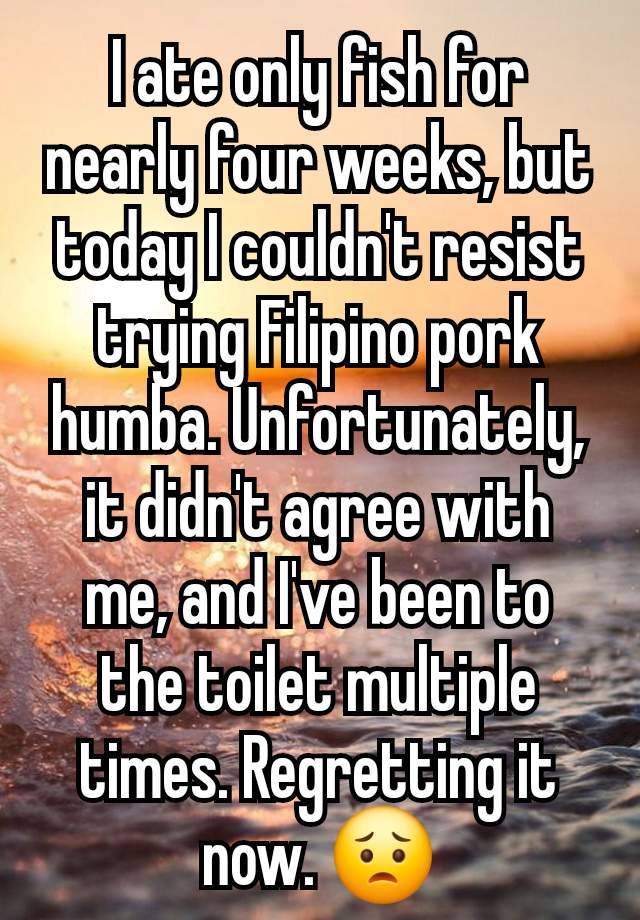 I ate only fish for nearly four weeks, but today I couldn't resist trying Filipino pork humba. Unfortunately, it didn't agree with me, and I've been to the toilet multiple times. Regretting it now. 😟