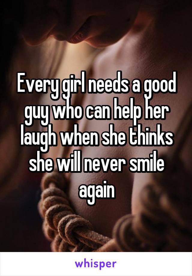 Every girl needs a good guy who can help her laugh when she thinks she will never smile again