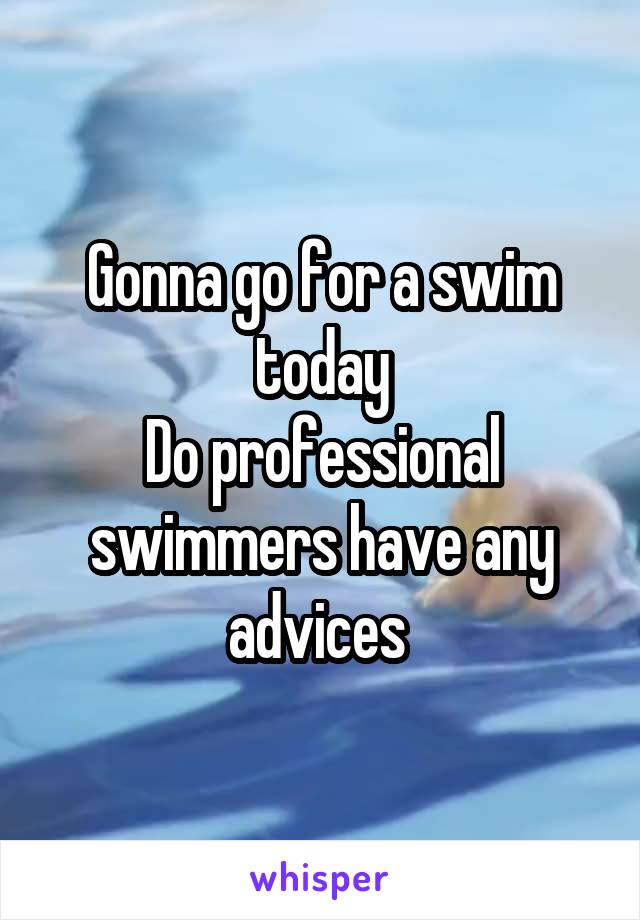 Gonna go for a swim today
Do professional swimmers have any advices 