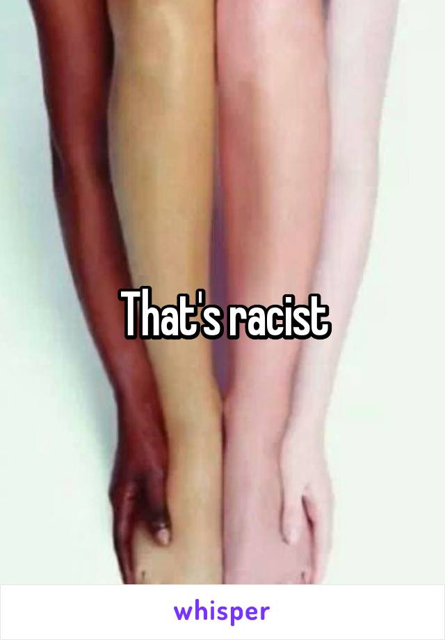 That's racist