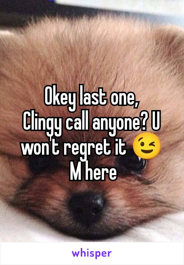 Okey last one,
Clingy call anyone? U won't regret it 😉
 M here