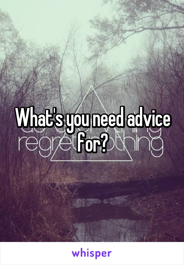 What's you need advice for?