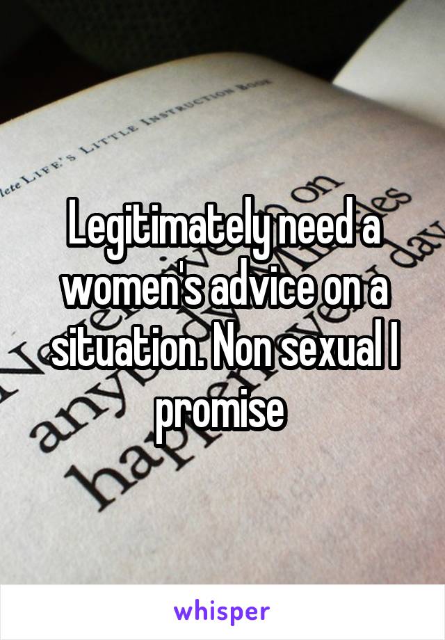 Legitimately need a women's advice on a situation. Non sexual I promise 