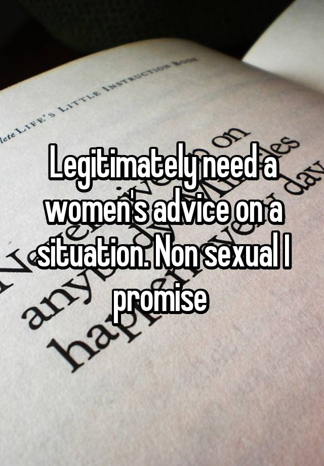 Legitimately need a women's advice on a situation. Non sexual I promise 