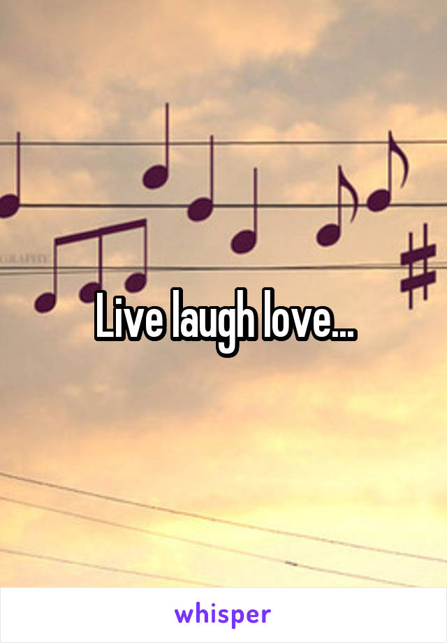 Live laugh love...