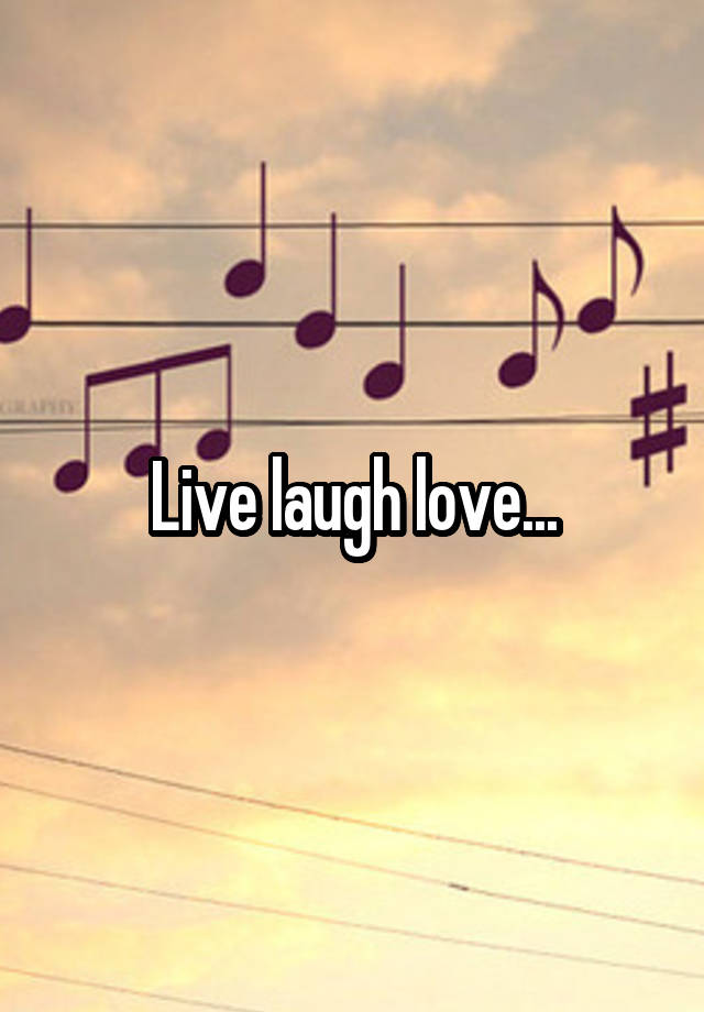 Live laugh love...