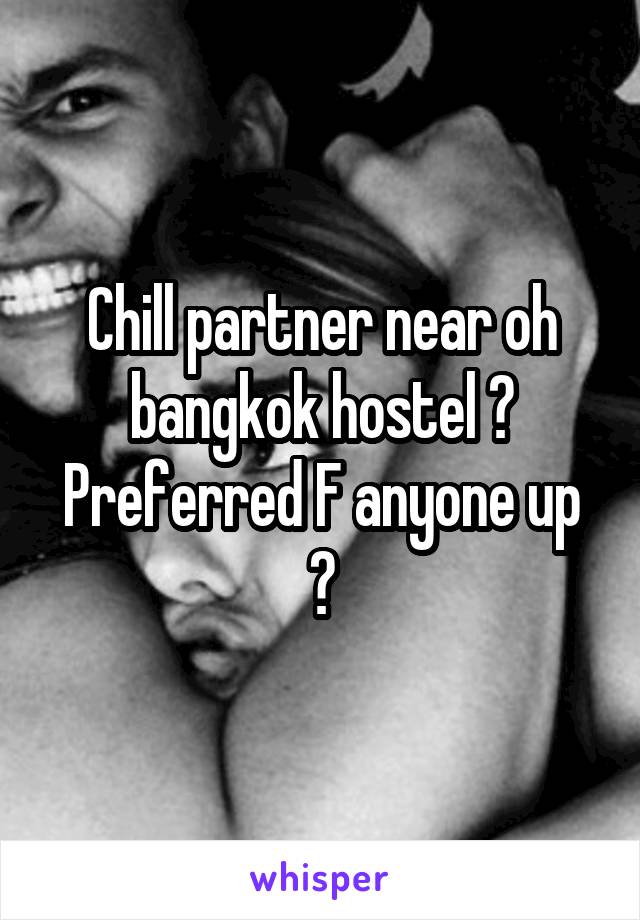 Chill partner near oh bangkok hostel ?
Preferred F anyone up ?