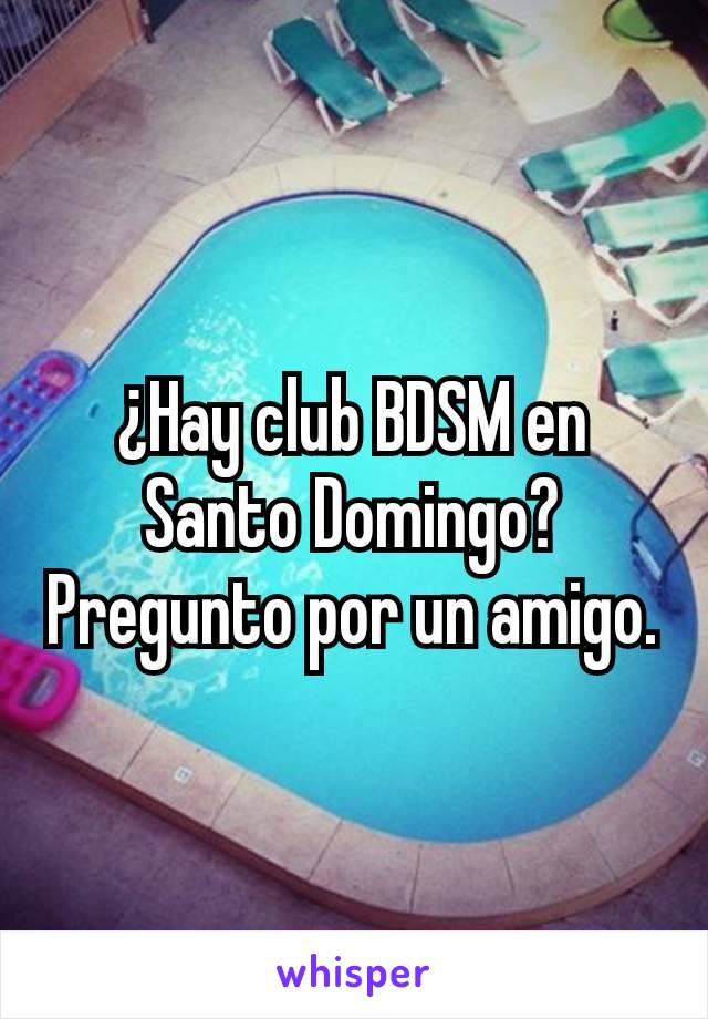 ¿Hay club BDSM en Santo Domingo? Pregunto por un amigo.