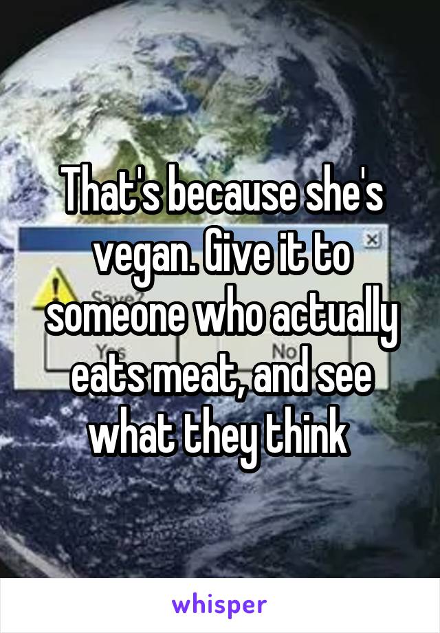 That's because she's vegan. Give it to someone who actually eats meat, and see what they think 