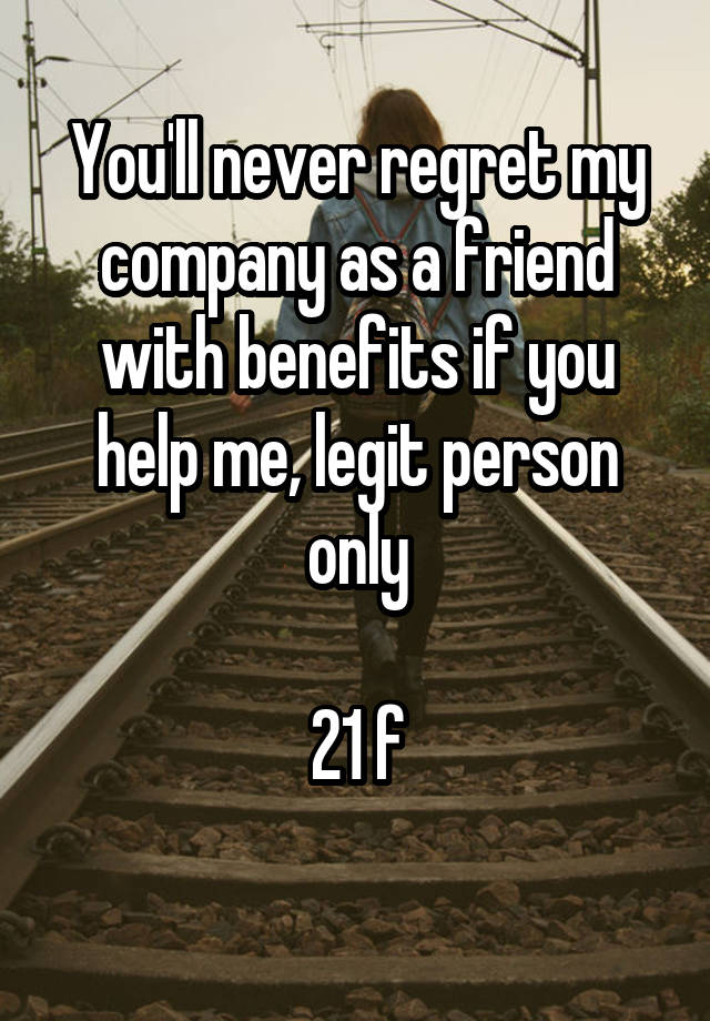 You'll never regret my company as a friend with benefits if you help me, legit person only

21 f
