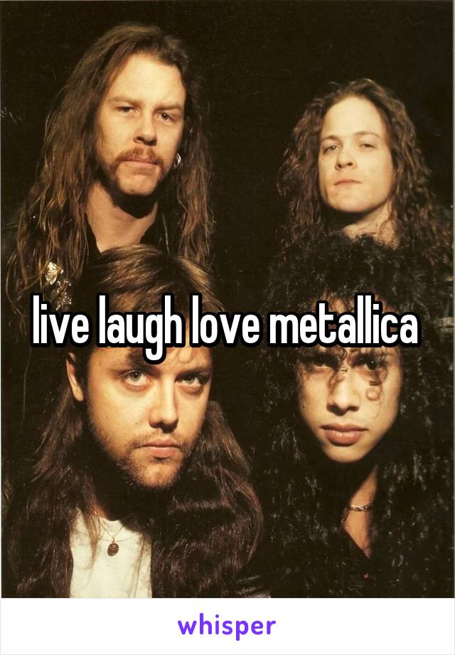 live laugh love metallica 