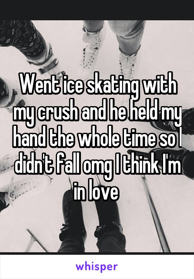 Went ice skating with my crush and he held my hand the whole time so I didn't fall omg I think I'm in love 