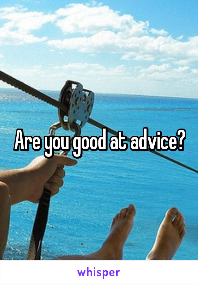 Are you good at advice?