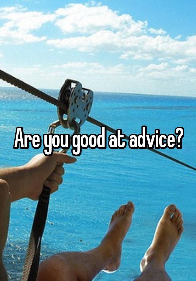 Are you good at advice?