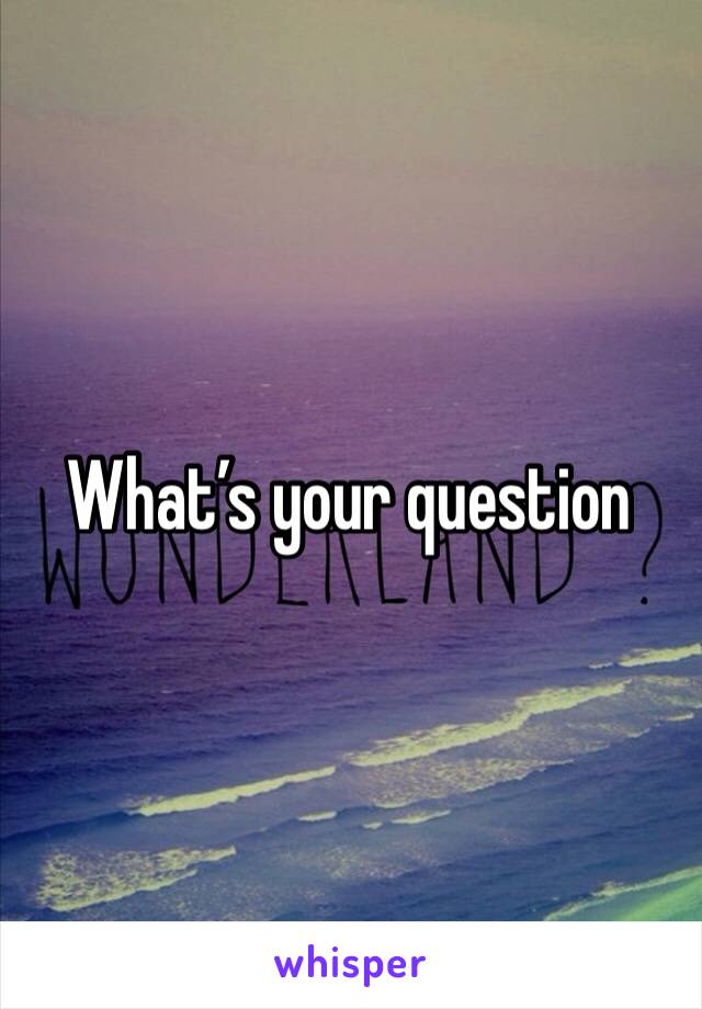 What’s your question 