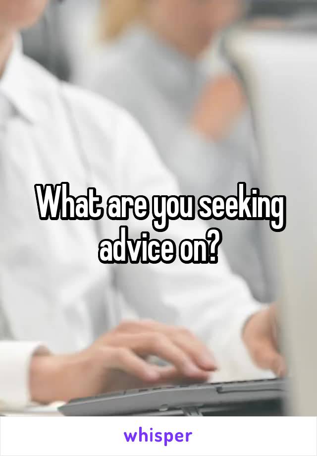 What are you seeking advice on?