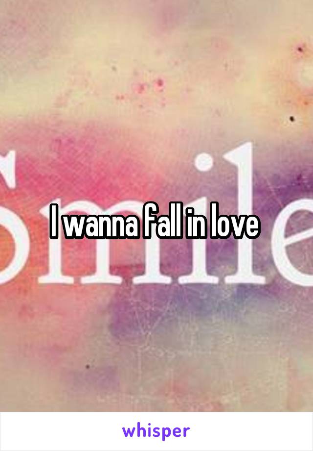 I wanna fall in love 