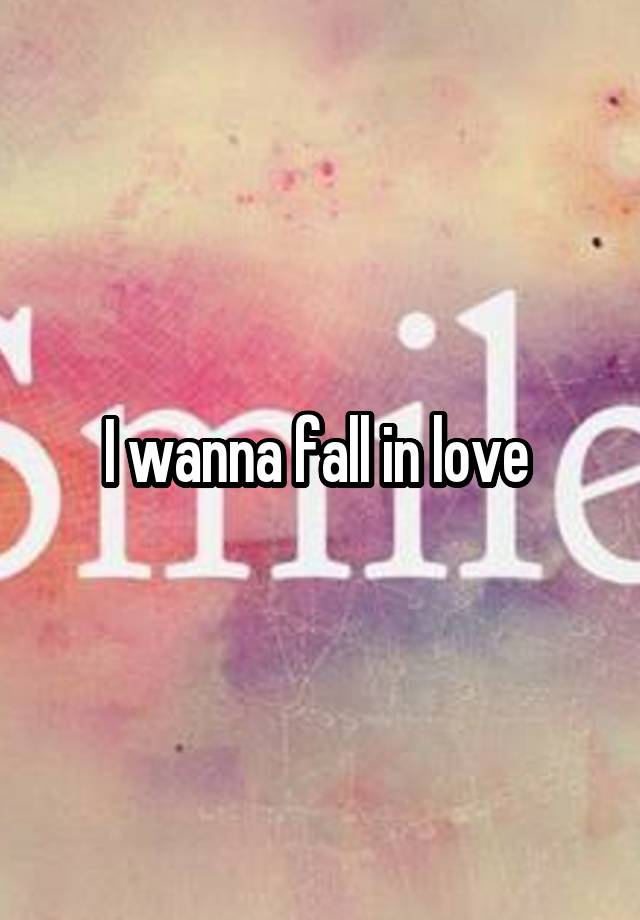 I wanna fall in love 