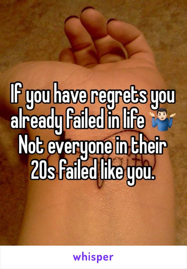 If you have regrets you already failed in life 🤷🏻‍♂️
Not everyone in their 20s failed like you. 