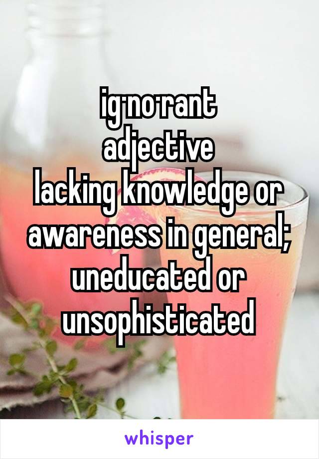 
ig·no·rant
adjective
lacking knowledge or awareness in general; uneducated or unsophisticated

