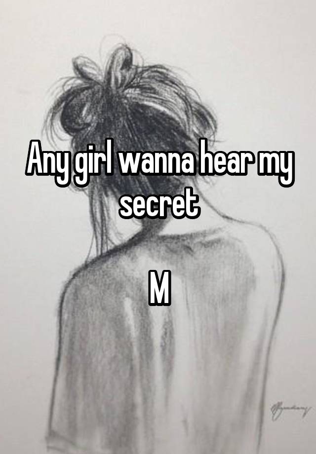 Any girl wanna hear my secret

M