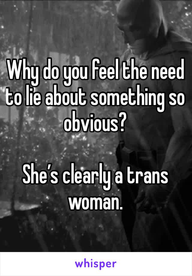 Why do you feel the need to lie about something so obvious?

She’s clearly a trans woman.