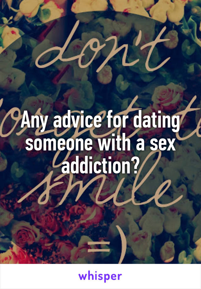 Any advice for dating someone with a sex addiction?