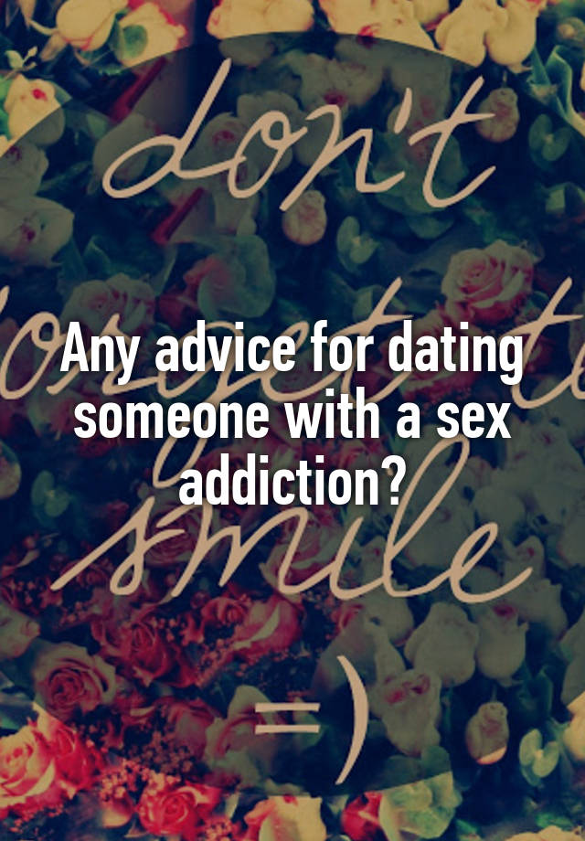 Any advice for dating someone with a sex addiction?