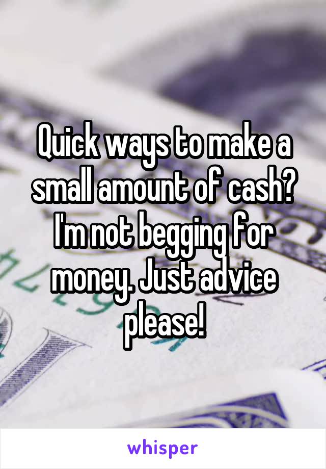 Quick ways to make a small amount of cash? I'm not begging for money. Just advice please!