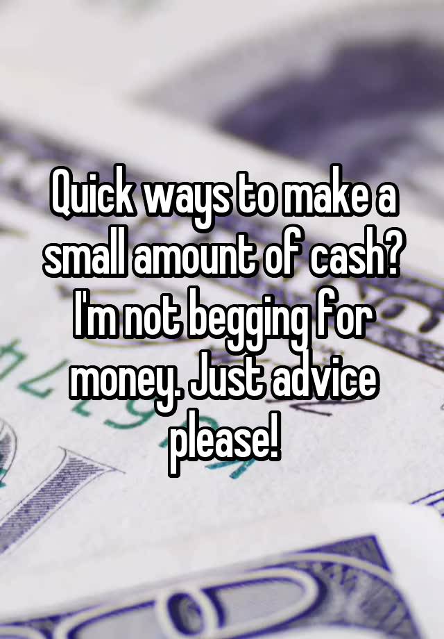 Quick ways to make a small amount of cash? I'm not begging for money. Just advice please!