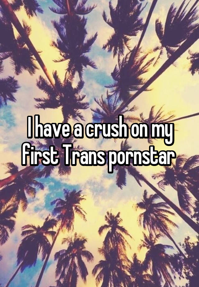 I have a crush on my first Trans pornstar 