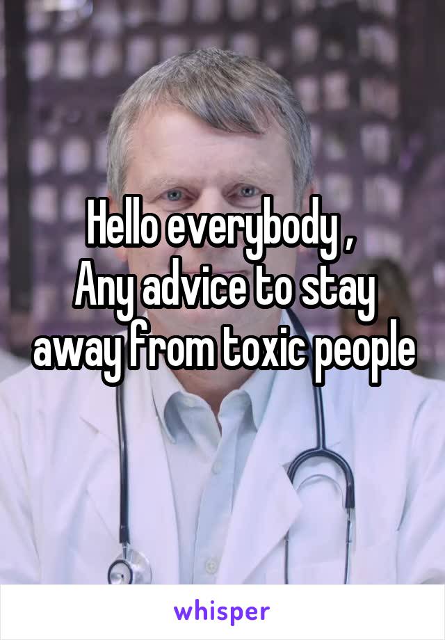 Hello everybody , 
Any advice to stay away from toxic people 