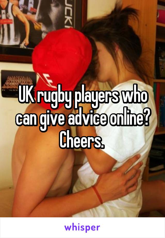 UK rugby players who can give advice online? Cheers. 