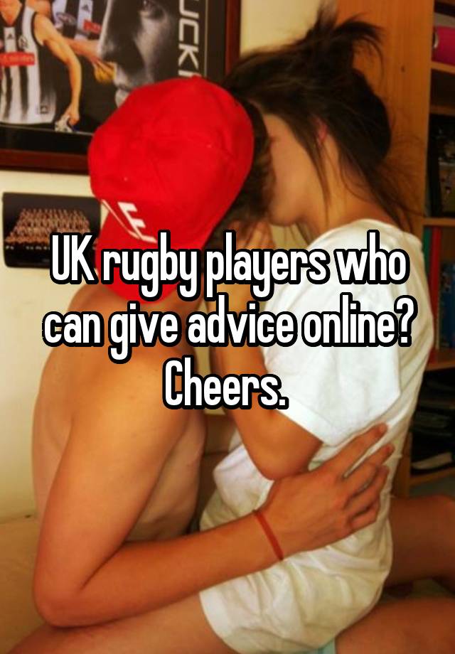 UK rugby players who can give advice online? Cheers. 