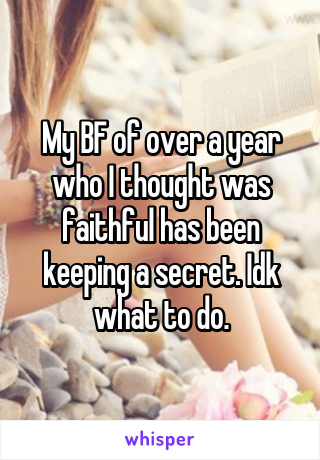 My BF of over a year who I thought was faithful has been keeping a secret. Idk what to do.