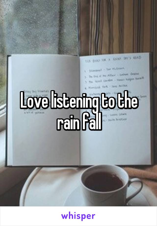 Love listening to the rain fall