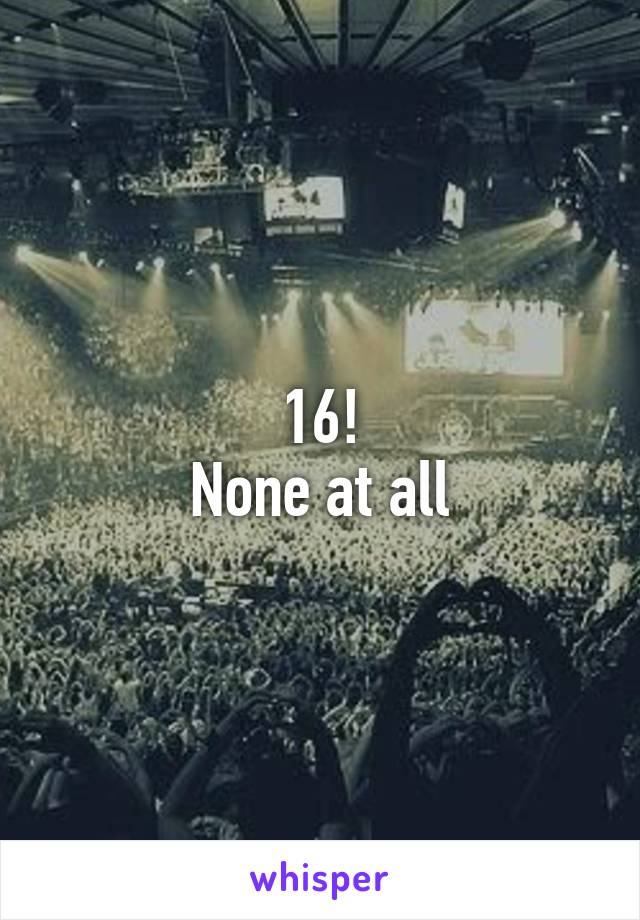 16!
None at all