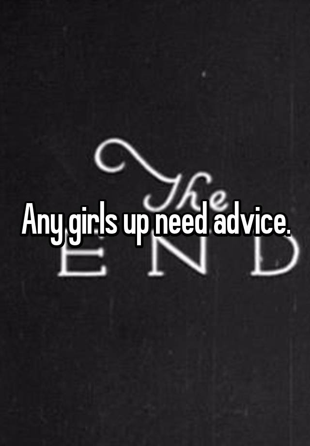 Any girls up need advice.