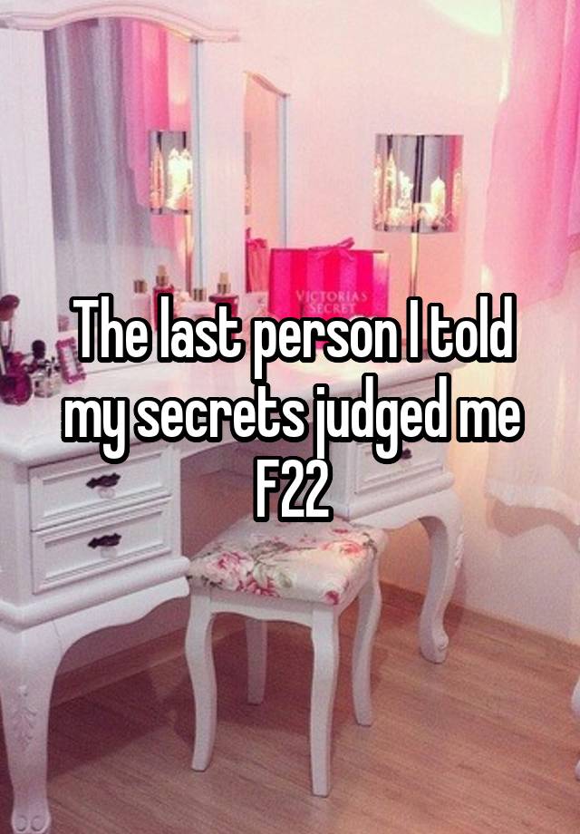 The last person I told my secrets judged me
F22