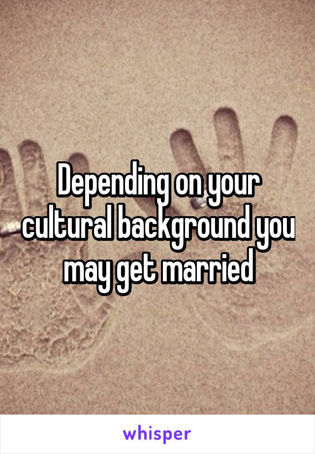 Depending on your cultural background you may get married