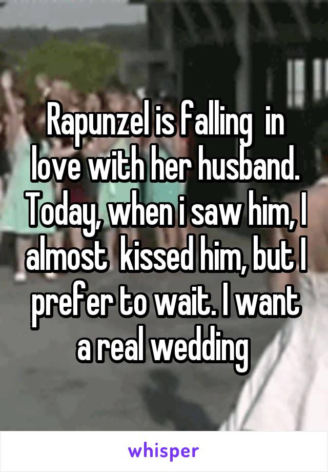 Rapunzel is falling  in love with her husband. Today, when i saw him, I almost  kissed him, but I prefer to wait. I want a real wedding 